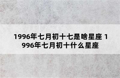 1996年七月初十七是啥星座 1996年七月初十什么星座